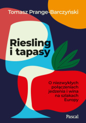 Okładka książki Riesling i tapasy. O niezwykłych połączeniach jedzenia i wina na szlakach Europy Tomasz Prange-Barczyński