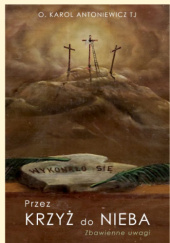 Okładka książki Przez Krzyż do Nieba. Zbawienne uwagi Karol Antoniewicz TJ