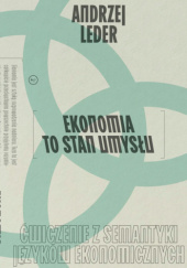 Okładka książki Ekonomia to stan umysłu. Ćwiczenie z semantyki języków ekonomicznych Andrzej Leder