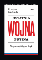 Okładka książki Ostatnia wojna Putina. Rozprawa filologa z Rosją Grzegorz Przebinda