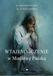 Okładka książki Wtajemniczenie w Modlitwę Pańską Leszek Mateja, Edward Staniek