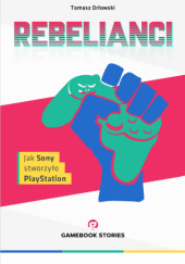 Okładka książki Rebelianci. Jak Sony stworzyło PlayStation Tomasz Orłowski