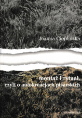Okładka książki Montaż i rytuał, czyli O autokreacjach pisarskich Joanna Cieplińska