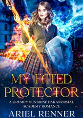 Okładka książki My Fated Protector: A Grumpy Sunshine Paranormal Academy Romance Ariel Renner