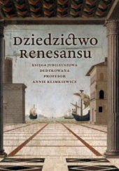 Dziedzictwo Renesansu: Księga jubileuszowa dedykowana profesor Annie Klimkiewicz