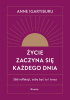 Okładka książki Życie zaczyna się każdego dnia. 366 refleksji, żeby być tu i teraz Anne Igartiburu