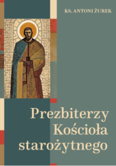 Okładka książki Prezbiterzy Kościoła starożytnego Antoni Żurek