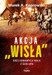 Okładka książki Akcja „Wisła”. Kres krwawych walk z OUN-UPA Marek A. Koprowski