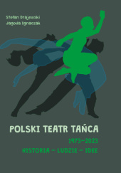 Okładka książki Polski Teatr Tańca 1973–2023. Historia – ludzie – idee Stefan Drajewski, Jagoda Ignaczak