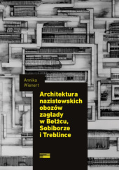 Okładka książki Architektura nazistowskich obozów zagłady w Bełżcu, Sobiborze i Treblince Annika Wienert