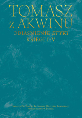 Okładka książki Objaśnienie Etyki. Księgi I–V św. Tomasz z Akwinu