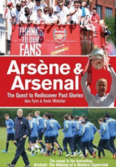 Okładka książki Arsène & Arsenal: The Quest to Rediscover Past Glories Alex Fynn, Kevin Whitcher