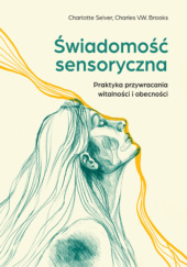 Okładka książki Świadomość sensoryczna. Praktyka przywracania witalności i obecności Charles V.W. Brooks, Charlotte Selver
