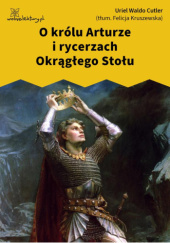Okładka książki O królu Arturze i rycerzach Okrągłego Stołu Uriel Waldo Cutler