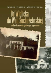 Okładka książki Od Wielicka do Woli Suchożebrskiej albo historia jednego pytania Maria Hanna Makowiecka