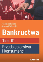 Okładka książki Bankructwa. Tom 3. Przedsiębiorstwa i konsumenci Andrzej Tokarski, Maciej Tokarski