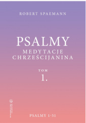 Okładka książki Psalmy. Medytacje chrześcijanina. Tom 1. Psalmy 1-51 Robert Spaemann