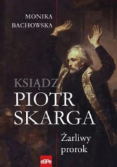 Okładka książki Ksiądz Piotr Skarga. Żarliwy prorok. Monika Bachowska