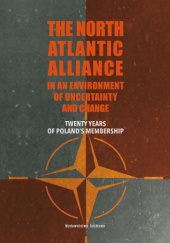 Okładka książki The North Atlantic Alliance in an Environment of Uncertainty and Change. Twenty Years of Poland’s Membership Beata Surmacz