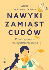 Okładka książki Nawyki zamiast cudów. Proste sposoby na ogarnianie życia Anna Mochnaczewska