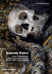 Okładka książki Heavenly Bodies: Cult Treasures & Spectacular Saints from the Catacombs Paul Koudounaris