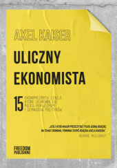 Okładka książki Uliczny ekonomista. 15 ekonomicznych lekcji, które uchronią cię przed populizmem i demagogią polityków Axel Kaiser