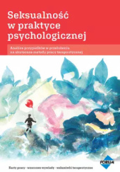 Okładka książki Seksualność w praktyce psychologicznej. Analiza przypadków w przełożeniu na skuteczne metody pracy terapeutycznej praca zbiorowa