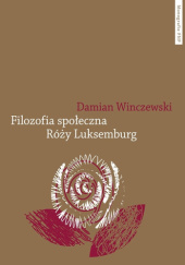 Okładka książki Filozofia społeczna Róży Luksemburg Damian Winczewski