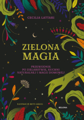 Okładka książki Zielona magia. Przewodnik po zielarstwie, kuchni naturalnej i magii domowej Cecilia Lattari