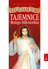 Jezu ufam Tobie. Tajemnice Bożego Miłosierdzia