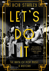 Okładka książki Let's Do It The Birth of Pop Music: A History Bob Stanley