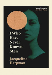 Okładka książki I Who Have Never Known Men Jacqueline Harpman