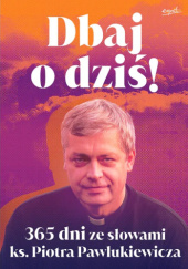 Okładka książki Dbaj o dziś! 365 dni ze słowami ks. Piotra Pawlukiewicza Piotr Pawlukiewicz