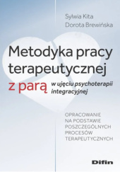 Okładka książki Metodyka pracy terapeutycznej z parą w ujęciu psychoterapii integracyjnej Dorota Brewińska, Sylwia Kita