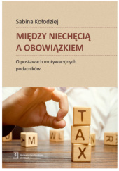 Okładka książki Między niechęcią a obowiązkiem. O postawach motywacyjnych podatników Sabina Kołodziej