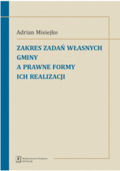 Okładka książki Zakres zadań własnych gminy a prawne formy ich realizacji Adrian Misiejko