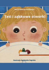 Okładka książki Teti i ząbkowe stworki Marta Radziak-Kucharska, Agnieszka Zagroba