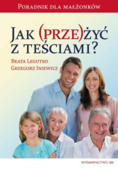 Okładka książki Jak przeżyć z teściami? Poradnik dla małżonków Grzegorz Iniewicz, Beata Legutko