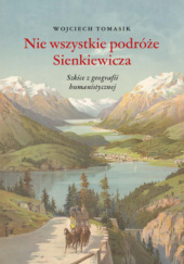 Okładka książki Nie wszystkie podróże Sienkiewicza. Szkice z geografii humanistycznej Wojciech Tomasik