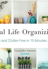 Okładka książki Real Life Organizing: Clean and Clutter-Free in 15 Minutes a Day Cassandra Aarsson