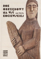 Okładka książki Rok obrzędowy na wsi kociewskiej: 1880-1920-1974-2021 Jan Wespa