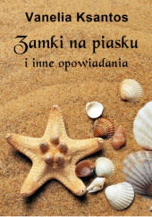 Okładka książki Zamki na piasku i inne opowiadania Vanelia Ksantos