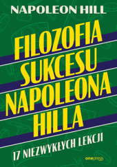Okładka książki Filozofia sukcesu Napoleona Hilla. 17 niezwykłych lekcji Napoleon Hill