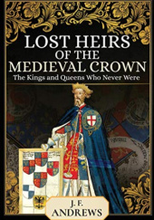 Okładka książki Lost Heirs of the Medieval Crown: The Kings and Queens Who Never Were J.F. Andrews