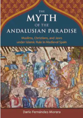 Okładka książki The Myth of the Andalusian Paradise: Muslims, Christians, and Jews Under Islamic Rule in Medieval Spain Dario Fernandez Morera