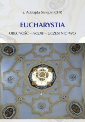Okładka książki Eucharystia. Obecność - hodie - uczestnictwo Adelajda Sielepin CHR