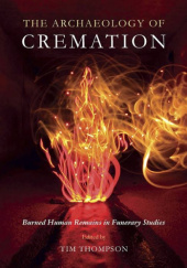 Okładka książki The Archaeology of Cremation  Burned human remains in funerary studies Tim Thompson