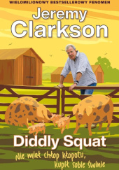Okładka książki Diddly Squat. Nie miał chłop kłopotu, kupił sobie świnie Jeremy Clarkson