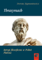 Okładka książki Thrasymach. Intrygi filozoficzne w Politei Platona Dorota Zygmuntowicz
