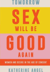 Okładka książki Tomorrow Sex Will Be Good Again: Women and Desire in the Age of Consent Katherine Angel